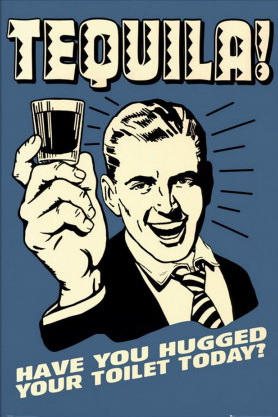 Tequila! Have You Hugged Your Toilet Today?